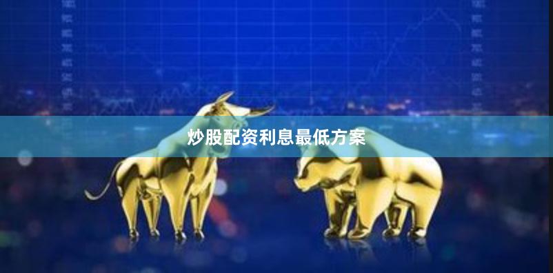 炒股配资利息最低方案