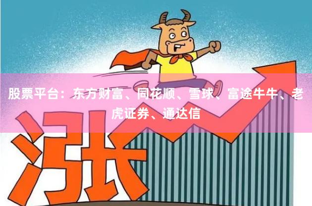 股票平台：东方财富、同花顺、雪球、富途牛牛、老虎证券、通达信