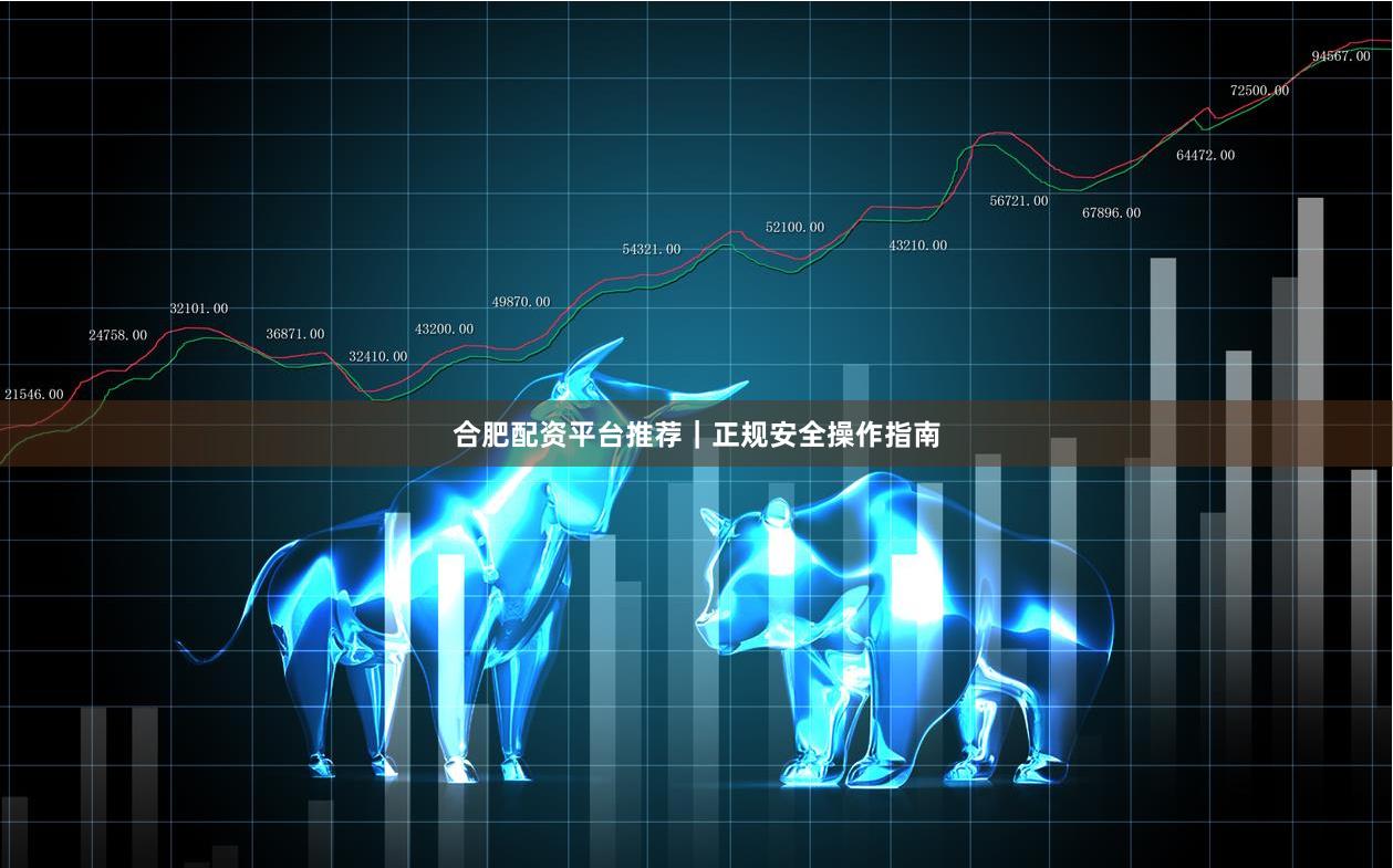 合肥配资平台推荐｜正规安全操作指南