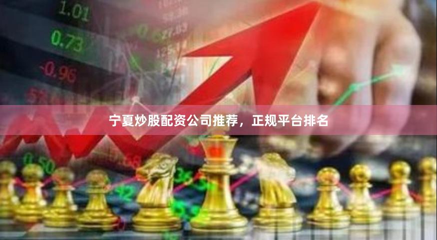 宁夏炒股配资公司推荐，正规平台排名