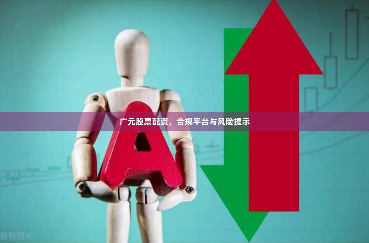 广元股票配资,合规平台与风险提示