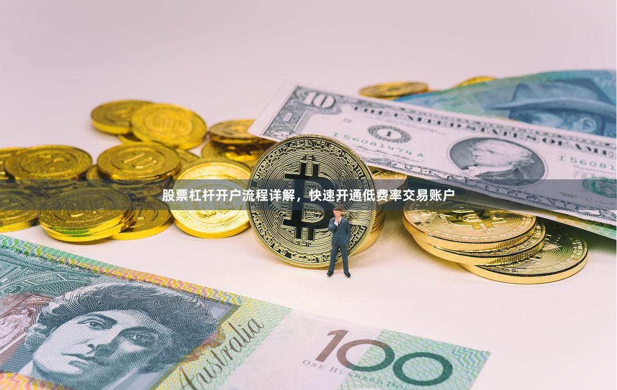 股票杠杆开户流程详解,快速开通低费率交易账户