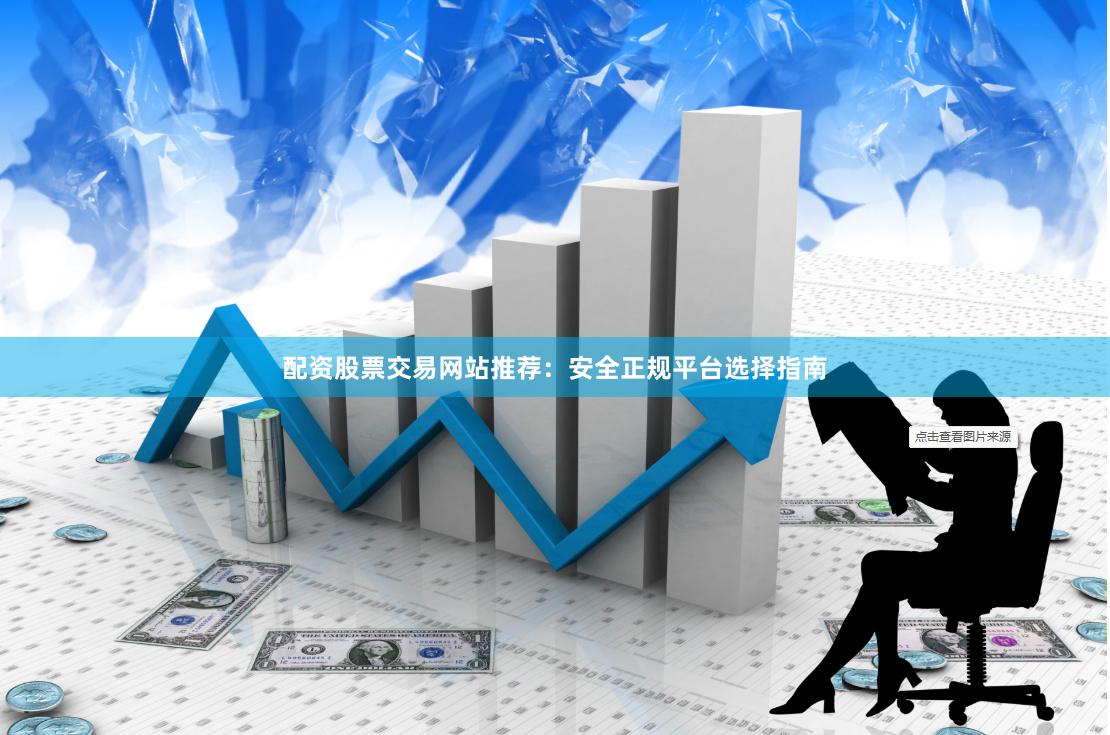 配资股票交易网站推荐：安全正规平台选择指南