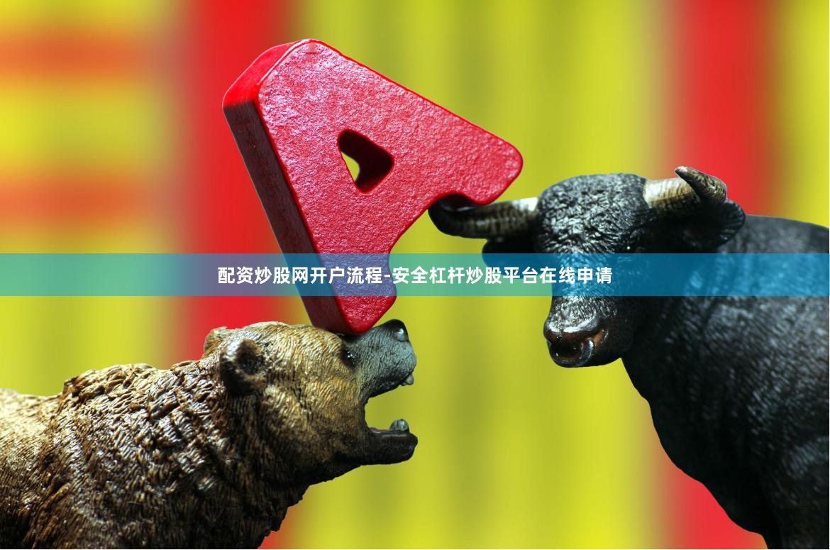 配资炒股网开户流程-安全杠杆炒股平台在线申请