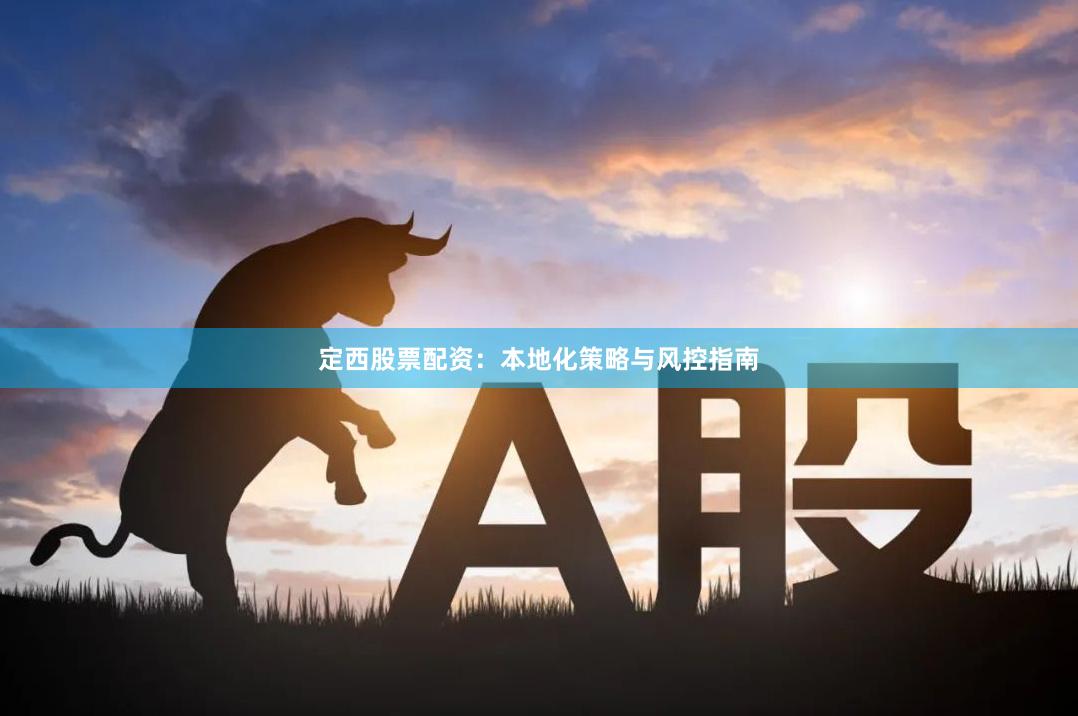 定西股票配资：本地化策略与风控指南