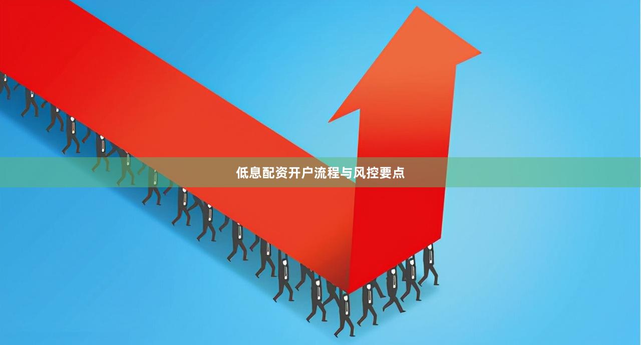 低息配资开户流程与风控要点