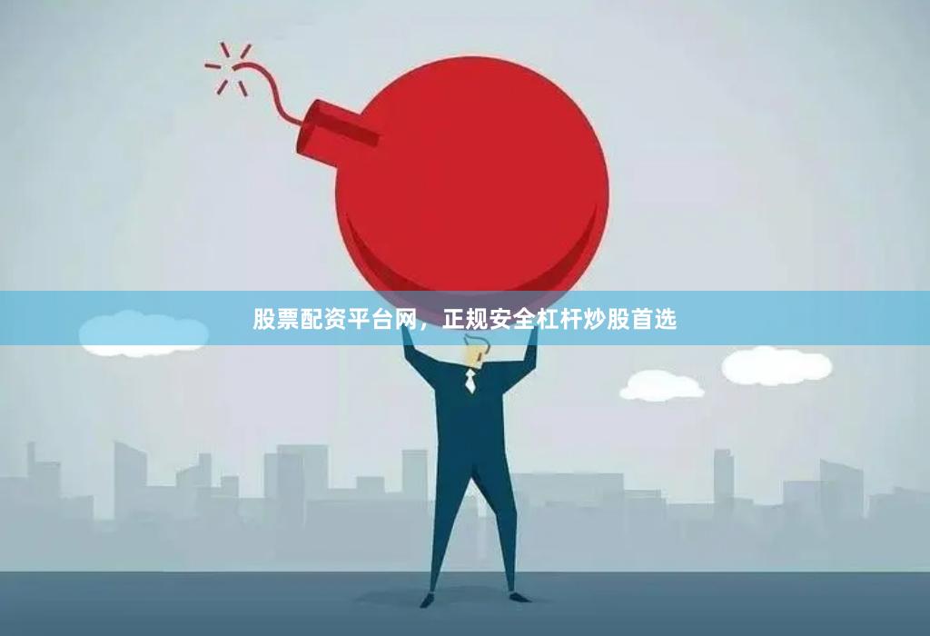 股票配资平台网,正规安全杠杆炒股首选