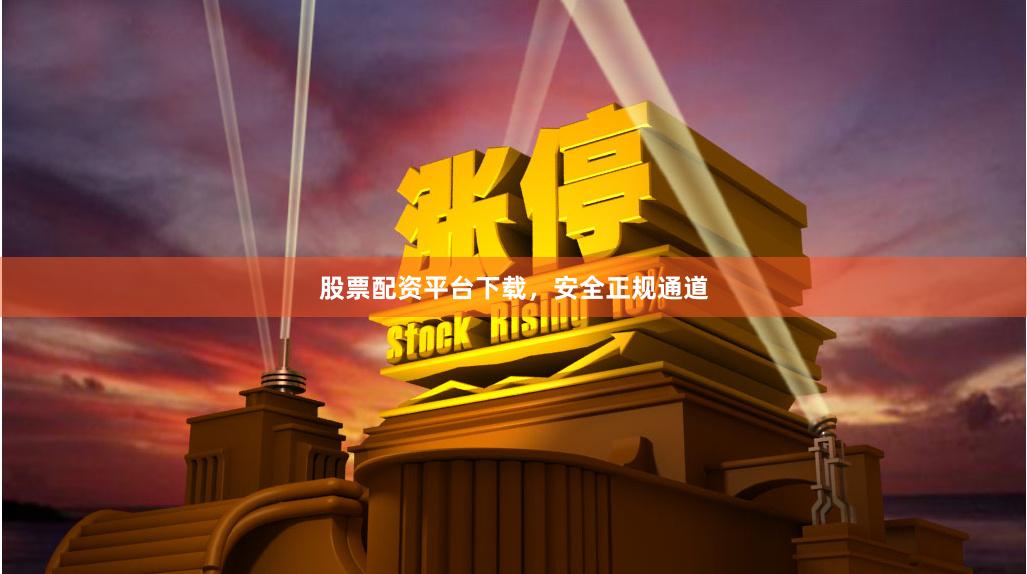 股票配资平台下载，安全正规通道