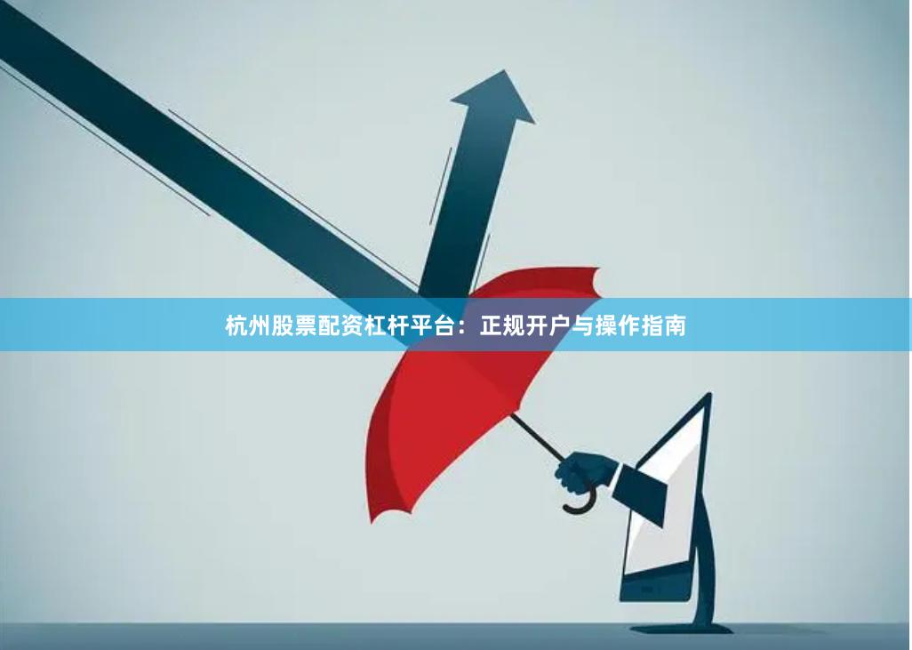 杭州股票配资杠杆平台：正规开户与操作指南