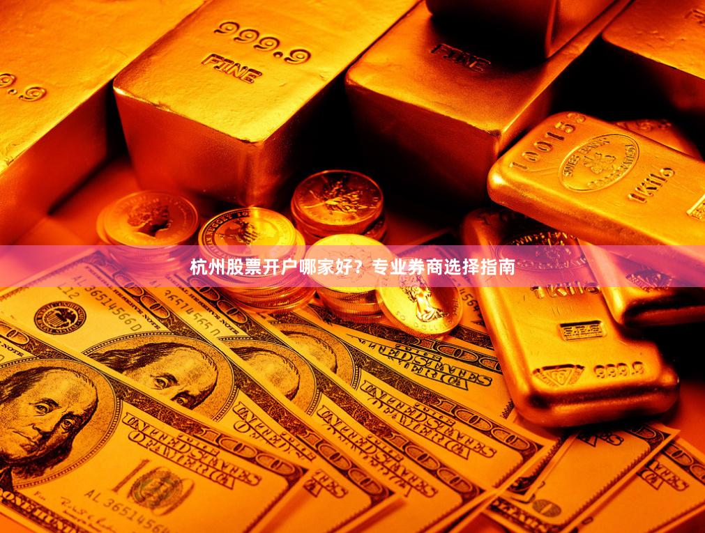 杭州股票开户哪家好？专业券商选择指南