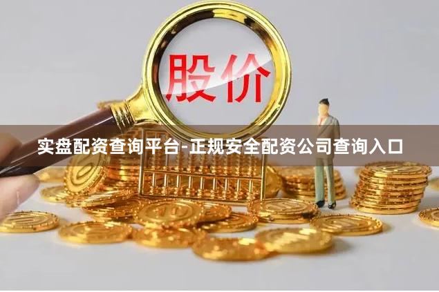 实盘配资查询平台-正规安全配资公司查询入口