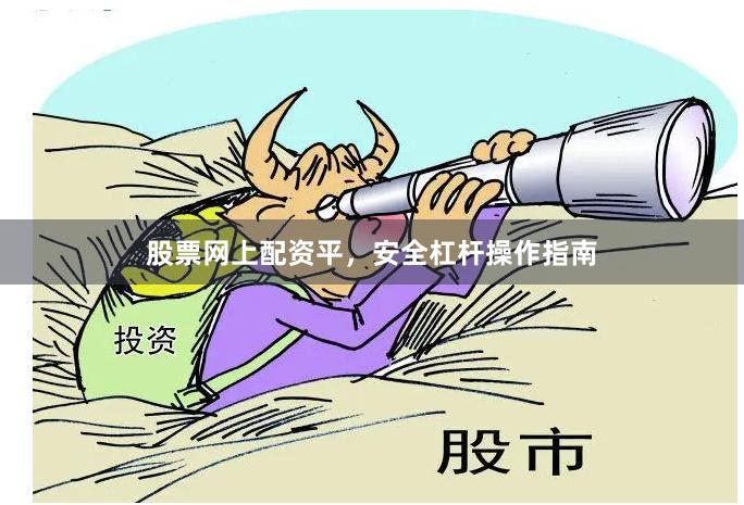 股票网上配资平，安全杠杆操作指南