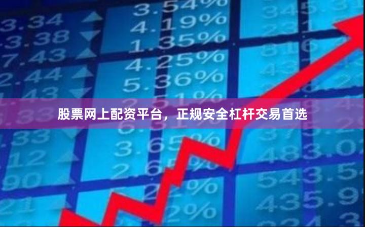 股票网上配资平台，正规安全杠杆交易首选