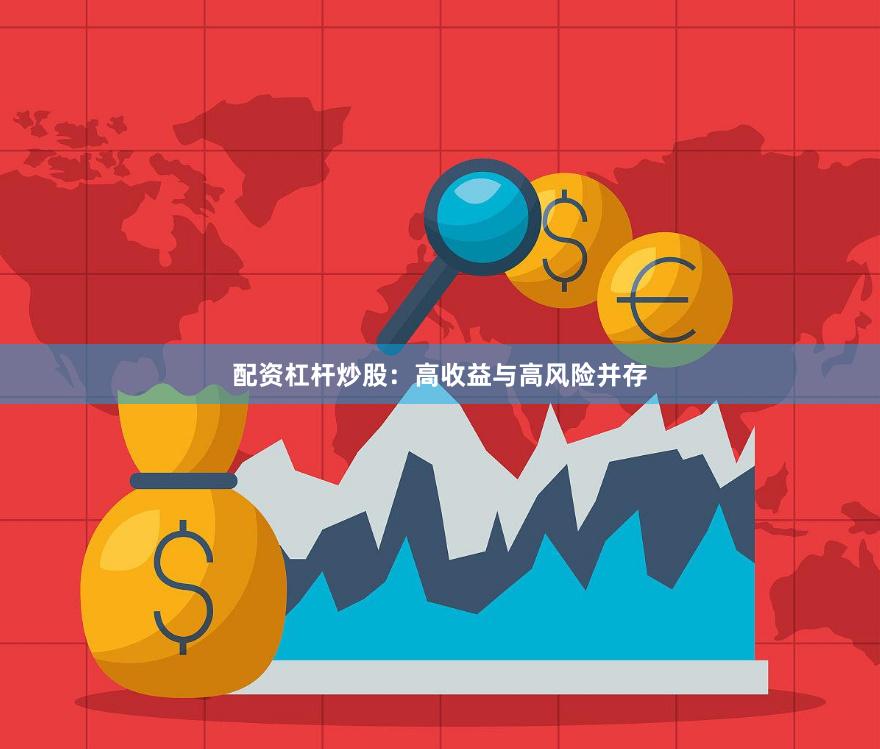 配资杠杆炒股：高收益与高风险并存