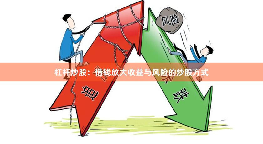 杠杆炒股：借钱放大收益与风险的炒股方式
