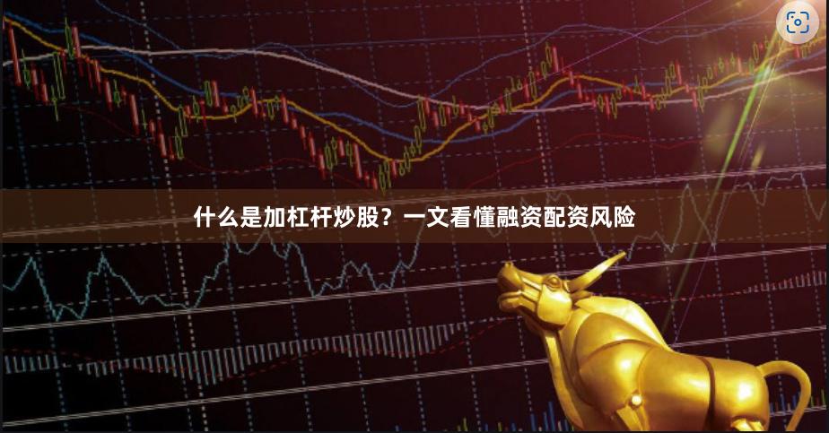 什么是加杠杆炒股？一文看懂融资配资风险