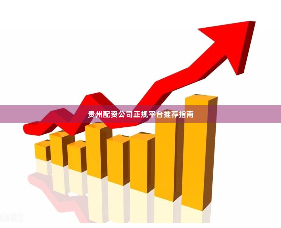 贵州配资公司正规平台推荐指南