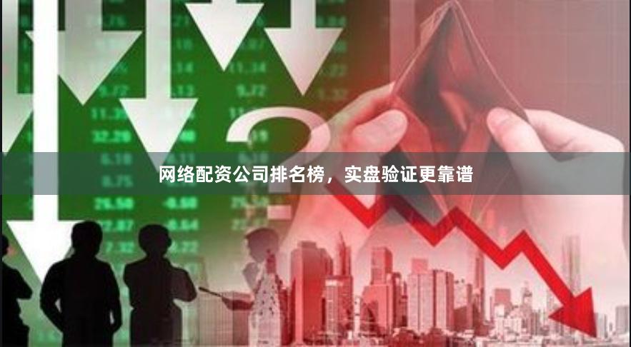 网络配资公司排名榜，实盘验证更靠谱