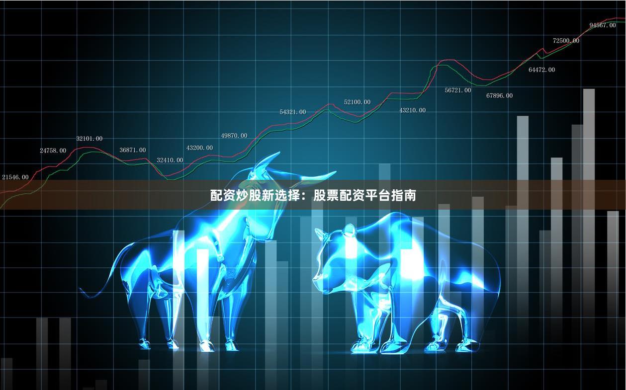 配资炒股新选择：股票配资平台指南