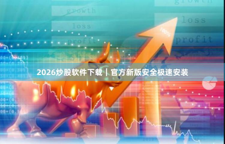 2026炒股软件下载｜官方新版安全极速安装